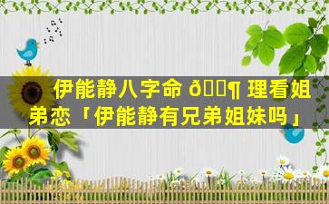 伊能静八字命 🐶 理看姐弟恋「伊能静有兄弟姐妹吗」
